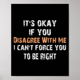 Its Ok If You Disagree With Me I Can't Force You T Poster