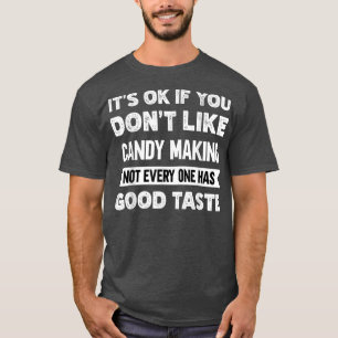 Its ok if you dont like Candy Making good taste T-Shirt
