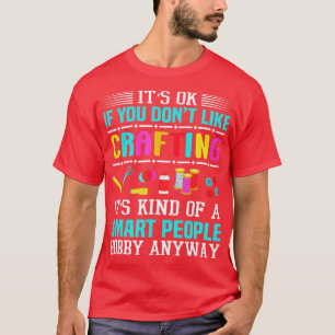 Its Ok If You Dont Like Crafting Funny Crafter  T-Shirt