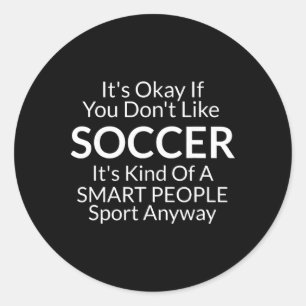 Its Ok If You Don't Like Soccer Funny Shirts With Classic Round Sticker