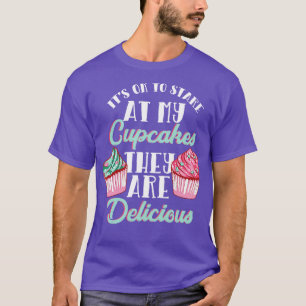 Its OK To Stare At My Cupcakes They Are Delicious T-Shirt
