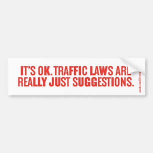 IT'S OK. TRAFFIC LAWS ARE REALLY JUST SUGGESTIONS. BUMPER STICKER