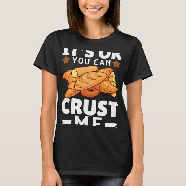 Its Ok You Can Crust Me  Bakers Joy T-Shirt (Front)