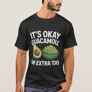 It's Okay Guacamole I'm Extra Too Avocado Food Jok T-Shirt