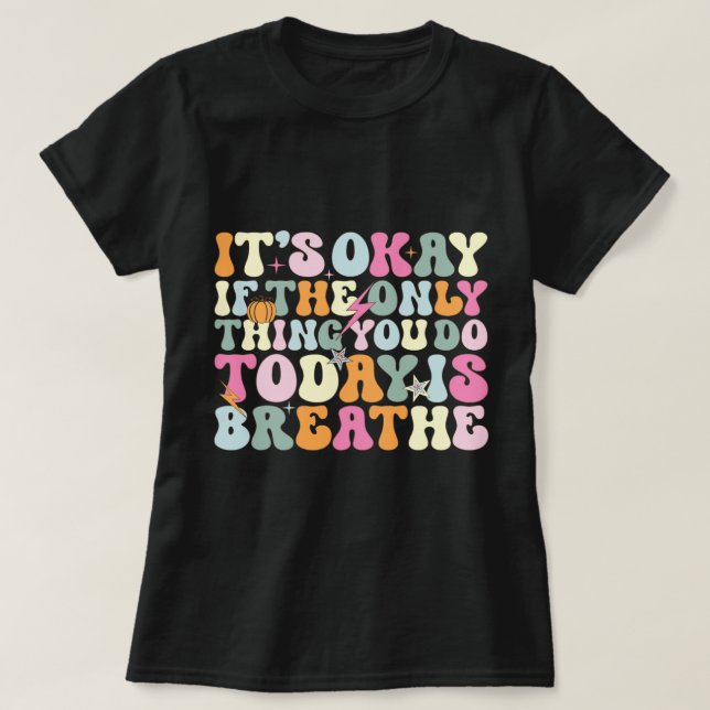It's Okay If The Only Thing You Do Today Breathe T-Shirt (Design Front)