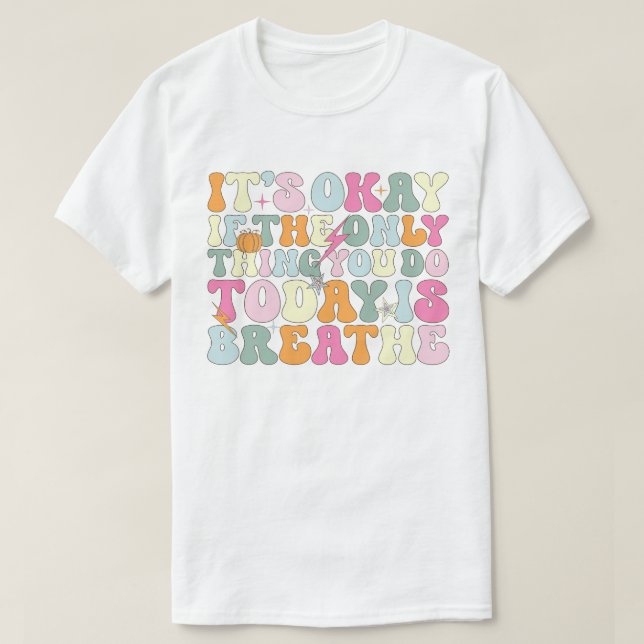 It's Okay If The Only Thing You Do Today Breathe T-Shirt (Design Front)