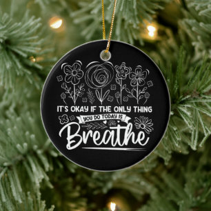 Its Okay If The Only Thing You Do Today Is Breathe Ceramic Ornament