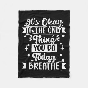 Its Okay If The Only Thing You Do Today Is Breathe Fleece Blanket