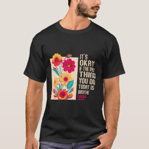 Its Okay If The Only Thing You Do Today Is Breathe T-Shirt