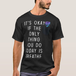 Its Okay If The Only Thing You Do Today Is Breathe T-Shirt