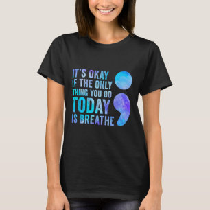Its Okay If The Only Thing You Do Today Is Breathe T-Shirt
