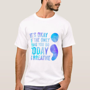 Its Okay If The Only Thing You Do Today Is Breathe T-Shirt