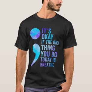 Its Okay If The Only Thing You Do Today Is Breathe T-Shirt