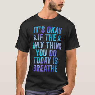 Its Okay If The Only Thing You Do Today Is Breathe T-Shirt