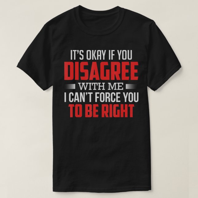 Its Okay If You Disagree With Me Funny Humour  T-Shirt (Design Front)