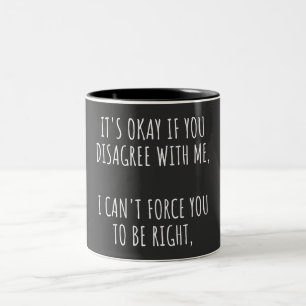 It's Okay If You Disagree With Me I Can't Force Yo Two-Tone Coffee Mug