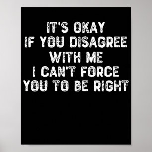 It's Okay If You Disagree With Me - Sarcastic Poster