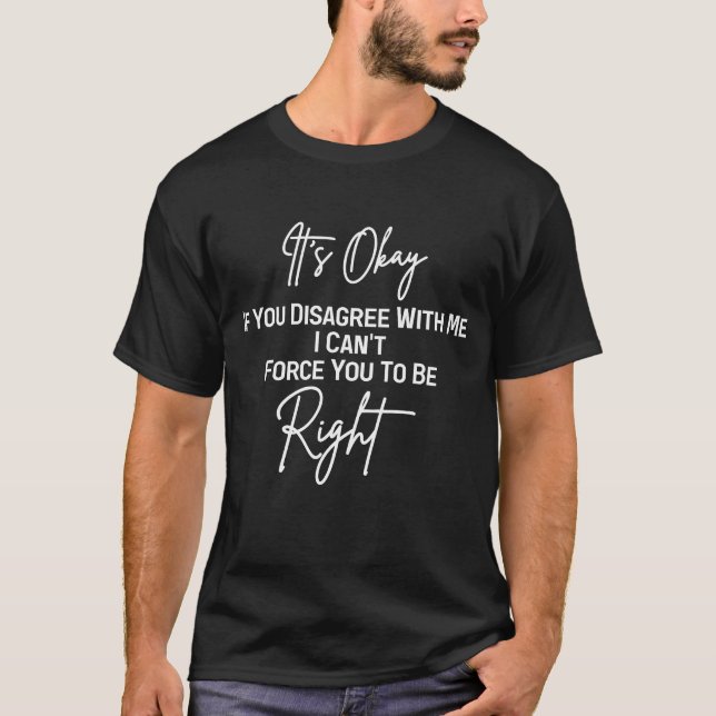 It's Okay If You Disagree With Me T-Shirt (Front)