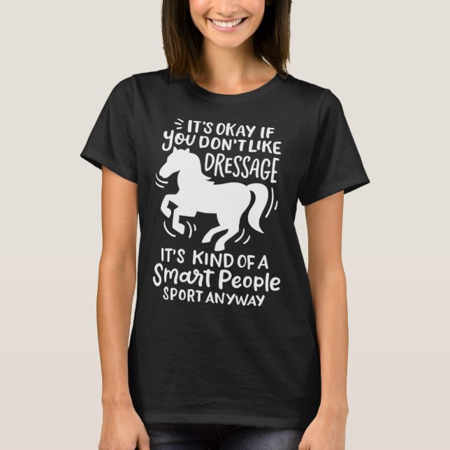 It's Okay If You Don't Like Dressage  Horse T-Shirt (Front)