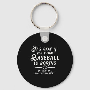 Its Okay If You Think Baseball Is Boring Its Kind  Key Ring