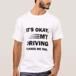 It's Okay. My Driving Scares Me Too, funny saying T-Shirt<br><div class="desc">It's Okay. My Driving Scares Me Too,  funny saying</div>