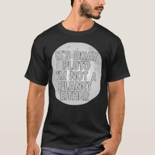 It'S Okay Pluto I'M Not A Planet Either Outer Spac T-Shirt