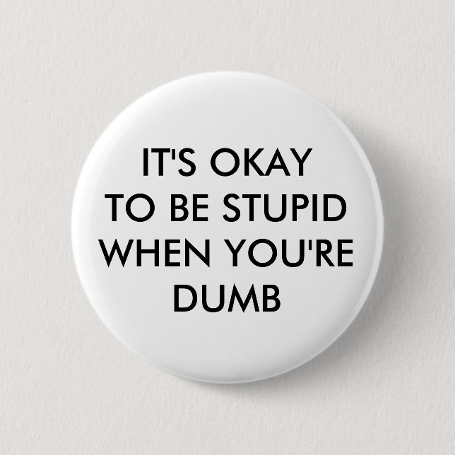 IT'S OKAY TO BE STUPID WHEN YOU'RE DUMB 6 CM ROUND BADGE (Front)