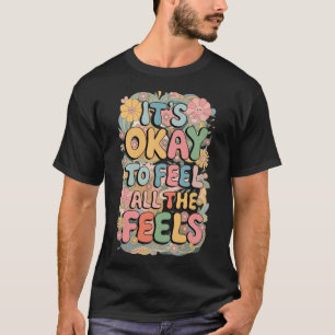 It's Okay To Feel All The Feels Funny Mental T-Shirt
