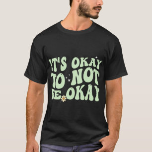 Its Okay To Not Be Okay Mental Health Awareness  T-Shirt