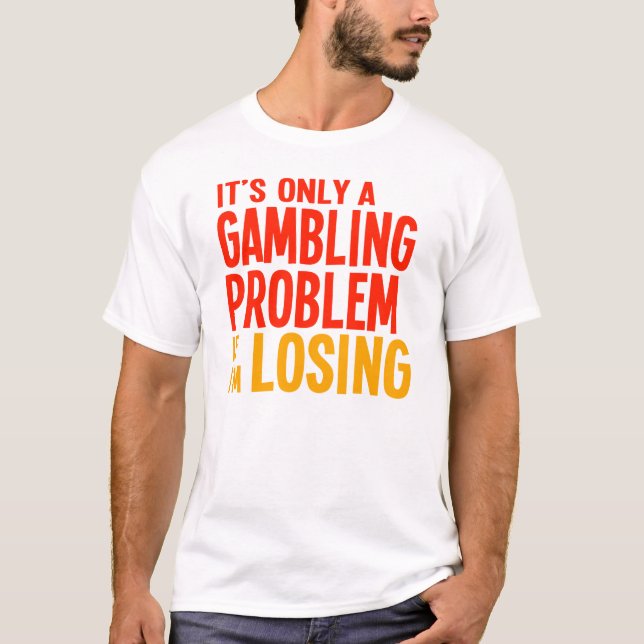 It's Only a Gambling Problem if I'm Losing T-Shirt (Front)