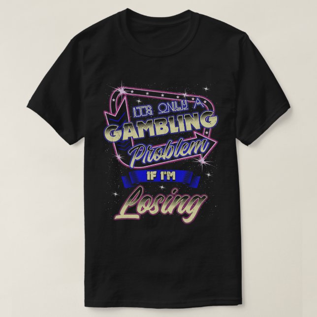 Its Only A Gambling Problem If Im Losing T-Shirt (Design Front)