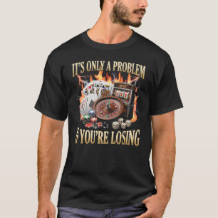 It's Only A Problem If You're Losing Casino T-Shirt