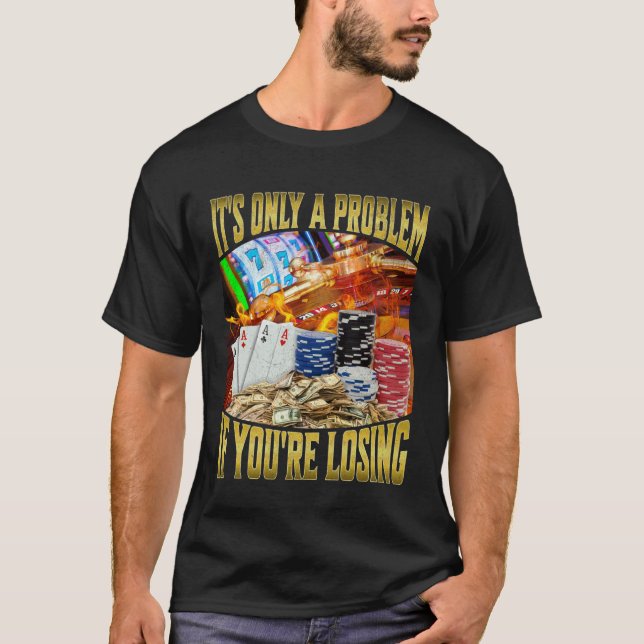 It's Only A Problem If You're Losing T-Shirt (Front)
