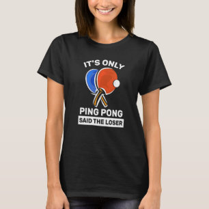 It's Only Ping Pong Said The Loser  Ping Pong Play T-Shirt