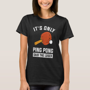 It's Only Ping Pong Said The Loser T-Shirt
