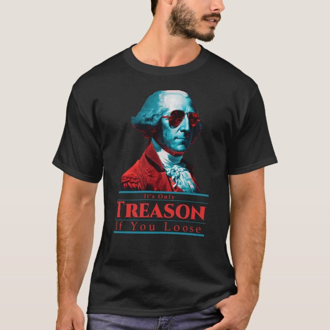 It's Only Treason If You Loose George Washington T-Shirt (Front)