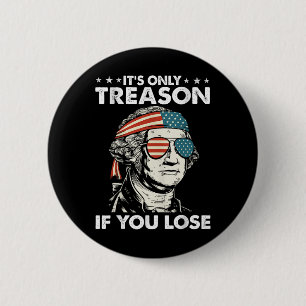 It's Only Treason If You Lose 4th Of July George W 6 Cm Round Badge