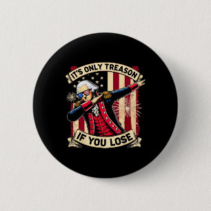 It's Only Treason If You Lose 4th Of July George W 6 Cm Round Badge