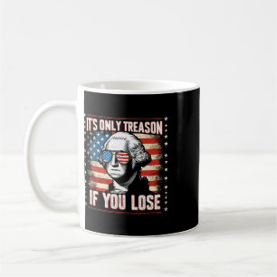 It's Only Treason If You Lose 4th Of July George W Coffee Mug