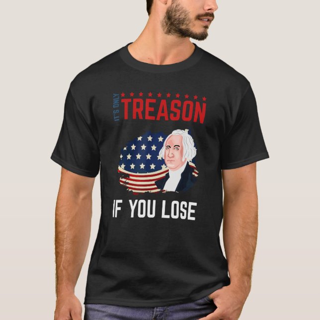 It's Only Treason If You Lose 4th Of July George W T-Shirt (Front)