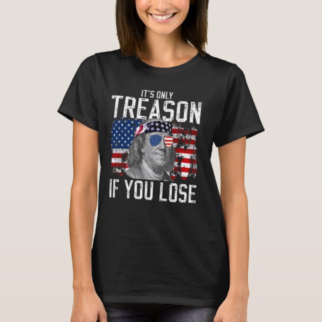 It's Only Treason If You Lose Ben Franklin 4th of  T-Shirt (Front)