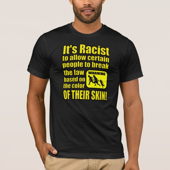 It's Racist to Allow Some People to Break The Law T-Shirt (Front)