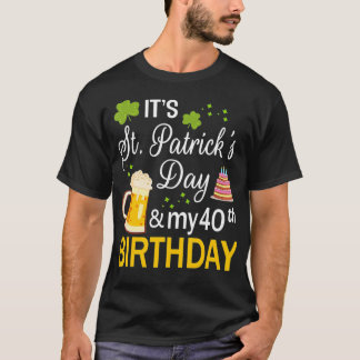 It's Saint Patrick's Day And My 40th Birthday Happ T-Shirt