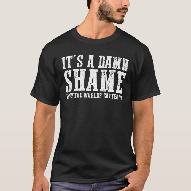 It's Shame What the Worlds Gotten To T-Shirt (Front)