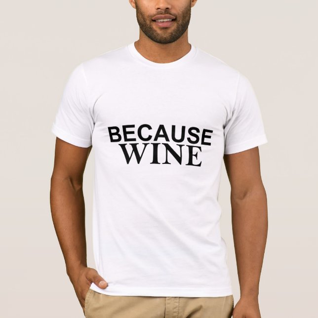 It's sort of the answer to everything BECAUSE WINE T-Shirt (Front)