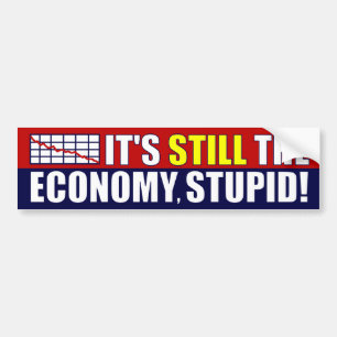 It's STILL The Economy, Stupid! Bumper Sticker