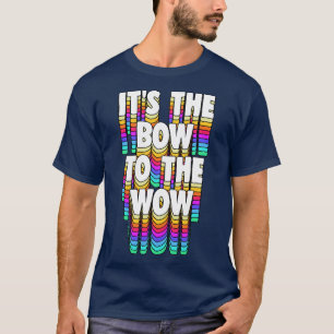 Its The Bow To The Wow T-Shirt