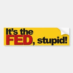It's the FED, stupid! Bumper Sticker