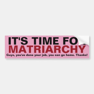 IT'S TIME FOR MATRIARCHY... Thanks, Guys! Bumper Sticker