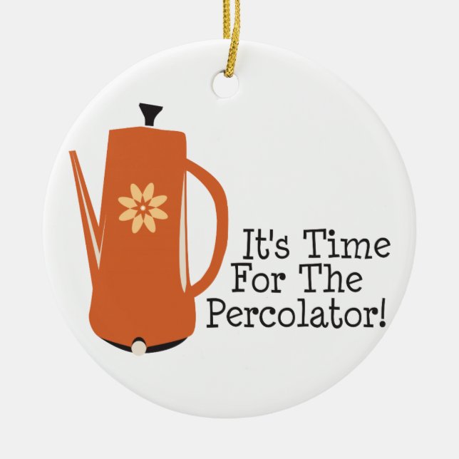 It's Time For The Percolator! Ceramic Ornament (Front)